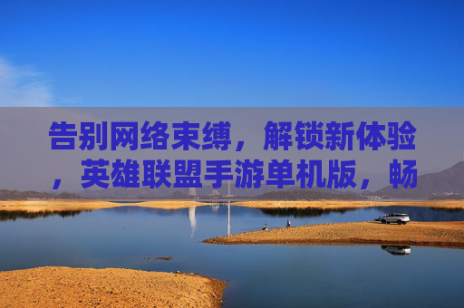 告别网络束缚,解锁新体验,英雄联盟手游单机版,畅玩经典模式无压力,告别网络束缚,解锁新体验,英雄联盟手游单机版,畅玩经典模式无压力