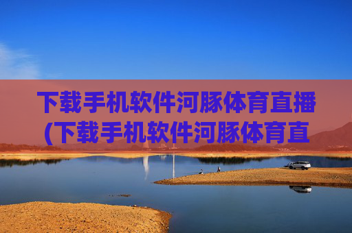 下载手机软件河豚体育直播(下载手机软件河豚体育直播app)