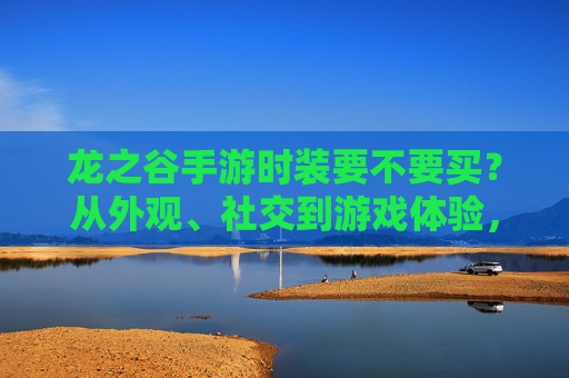 龙之谷手游时装要不要买?从外观、社交到游戏体验,一文看懂购买逻辑,龙之谷手游时装要不要买?从外观、社交到游戏体验,一文看懂购买逻辑