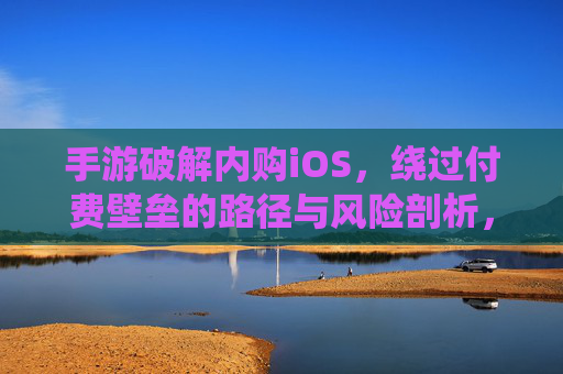 手游破解内购iOS,绕过付费壁垒的路径与风险剖析,手游破解iOS内购,绕过付费壁垒的路径与风险剖析