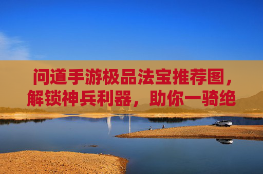问道手游极品法宝推荐图，解锁神兵利器，助你一骑绝尘！