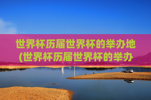世界杯历届世界杯的举办地(世界杯历届世界杯的举办地是哪里)