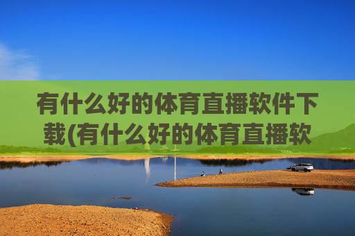 有什么好的体育直播软件下载(有什么好的体育直播软件下载安装)