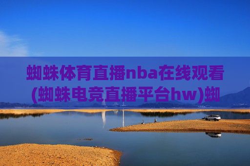 蜘蛛体育直播nba在线观看(蜘蛛电竞直播平台hw)蜘蛛体育直播nba在线观看(蜘蛛电竞直播平台hw)