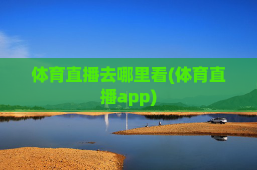 体育直播去哪里看(体育直播app)
