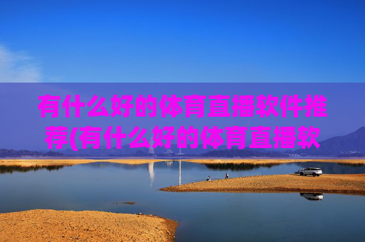 有什么好的体育直播软件推荐(有什么好的体育直播软件推荐一下)