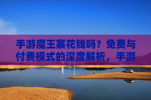手游魔王寨花钱吗?免费与付费模式的深度解析,手游魔王寨花钱吗?免费与付费模式的深度解析