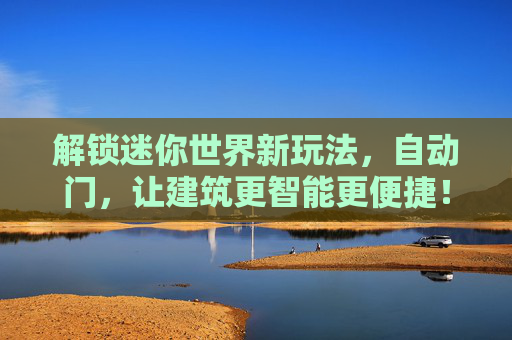 解锁迷你世界新玩法,自动门,让建筑更智能更便捷!解锁迷你世界自动门新玩法,让建筑更智能更便捷!
