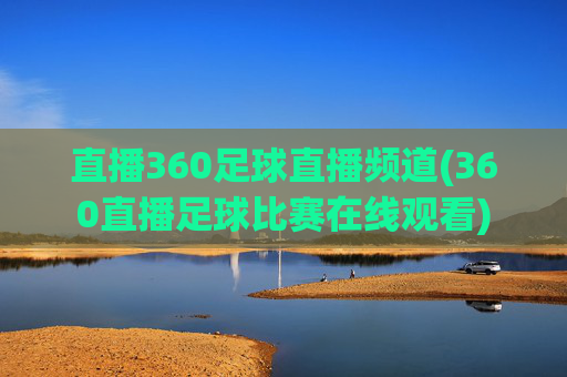 直播360足球直播频道(360直播足球比赛在线观看)