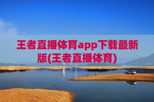 王者直播体育app下载最新版(王者直播体育)