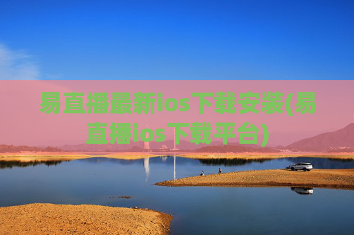 易直播最新ios下载安装(易直播ios下载平台)