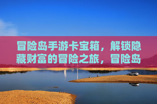 冒险岛手游卡宝箱,解锁隐藏财富的冒险之旅,冒险岛手游卡宝箱,解锁隐藏财富的冒险之旅