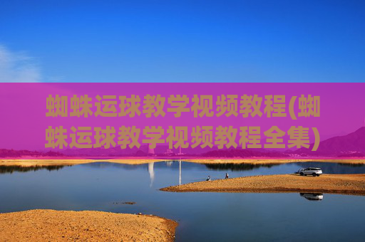 蜘蛛运球教学视频教程(蜘蛛运球教学视频教程全集)(1)