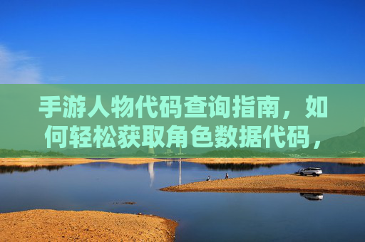 手游人物代码查询指南,如何轻松获取角色数据代码,手游人物代码查询指南,轻松获取角色数据代码的方法