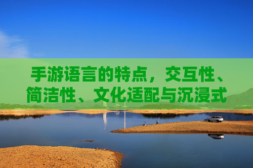 手游语言的特点,交互性、简洁性、文化适配与沉浸式体验的平衡