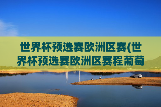 世界杯预选赛欧洲区赛(世界杯预选赛欧洲区赛程葡萄牙直播)