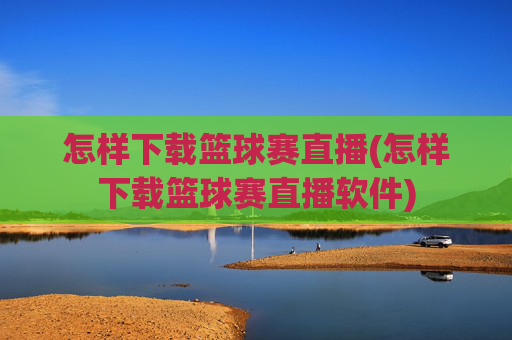 怎样下载篮球赛直播(怎样下载篮球赛直播软件)