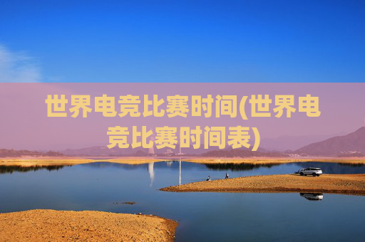世界电竞比赛时间(世界电竞比赛时间表)