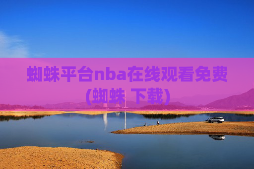 蜘蛛平台nba在线观看免费(蜘蛛 下载)