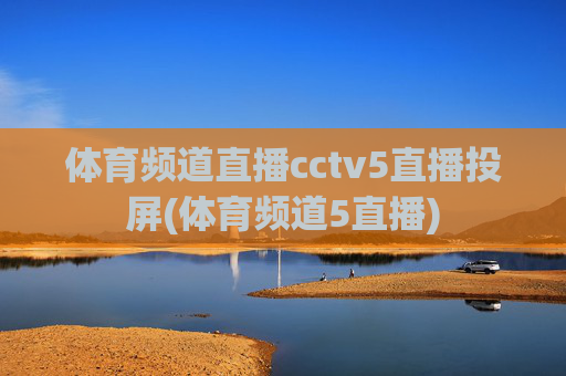 体育频道直播cctv5直播投屏(体育频道5直播)