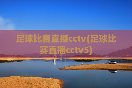足球比赛直播cctv(足球比赛直播cctv5)