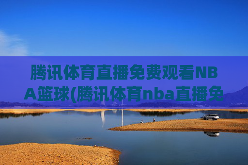 腾讯体育直播免费观看NBA篮球(腾讯体育nba直播免费观看)