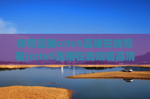 体育直播cctv5直播在线观看(cctv5直播在线观看高清直播)