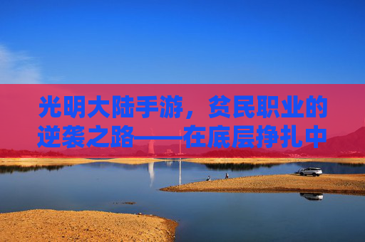 光明大陆手游，贫民职业的逆袭之路——在底层挣扎中找到发光的角落
