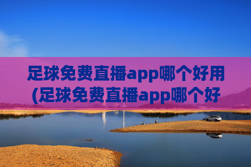 足球免费直播app哪个好用(足球免费直播app哪个好用点)