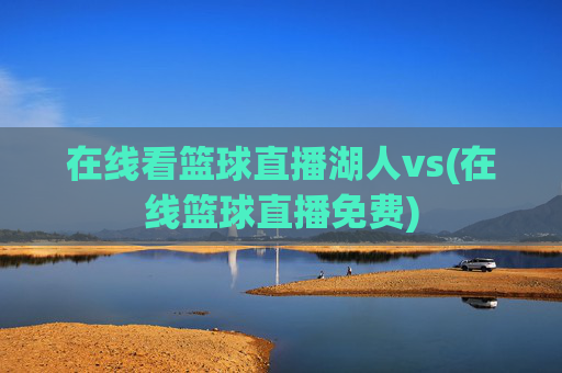 在线看篮球直播湖人vs(在线篮球直播免费)