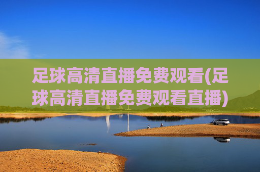 足球高清直播免费观看(足球高清直播免费观看直播)