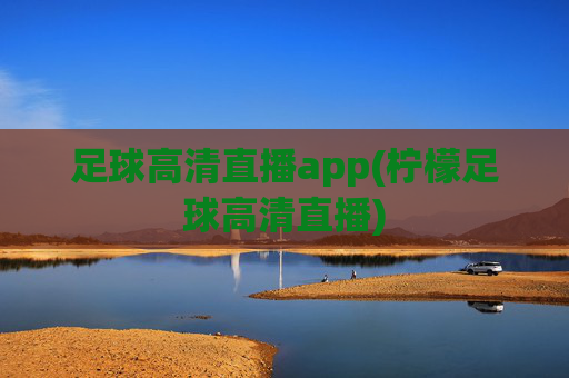 足球高清直播app(柠檬足球高清直播)