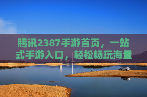 腾讯2387手游首页,一站式手游入口,轻松畅玩海量精品游戏,腾讯2387手游首页,一站式入口,轻松畅玩海量精品游戏
