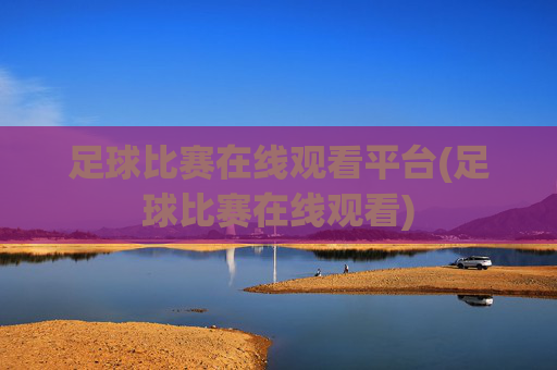 足球比赛在线观看平台(足球比赛在线观看)