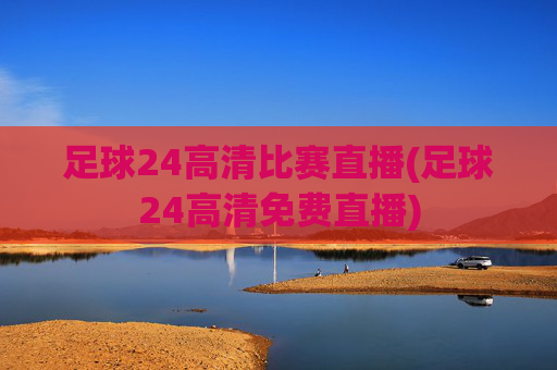 足球24高清比赛直播(足球24高清免费直播)