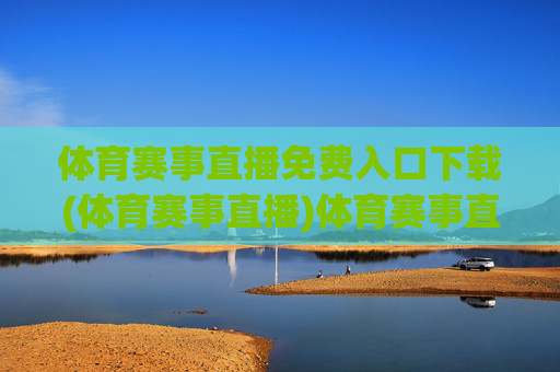 体育赛事直播免费入口下载(体育赛事直播)体育赛事直播免费入口下载