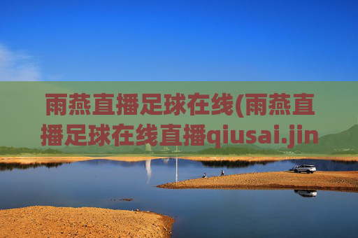 雨燕直播足球在线(雨燕直播足球在线直播qiusai.jingdian.中国)