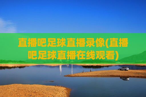 直播吧足球直播录像(直播吧足球直播在线观看)