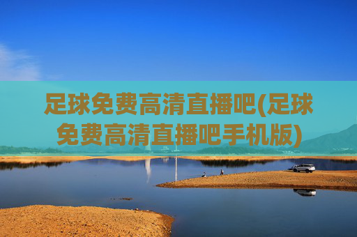 足球免费高清直播吧(足球免费高清直播吧手机版)