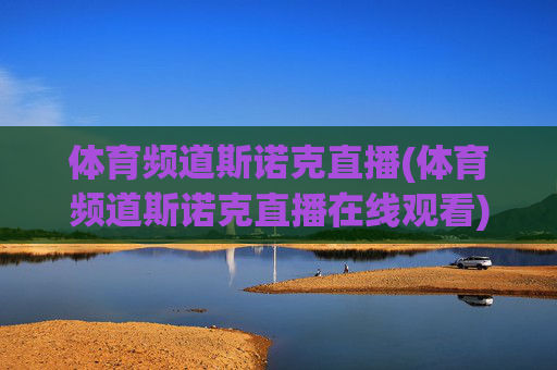 体育频道斯诺克直播(体育频道斯诺克直播在线观看)