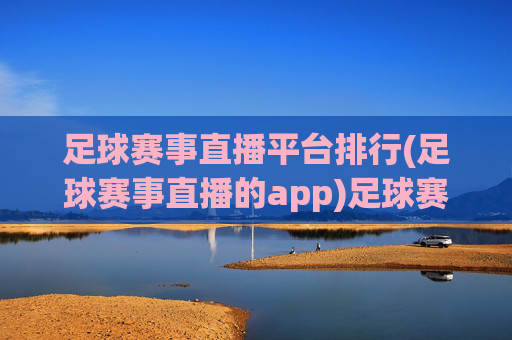 足球赛事直播平台排行(足球赛事直播的app)足球赛事直播平台排行(足球赛事直播的app)