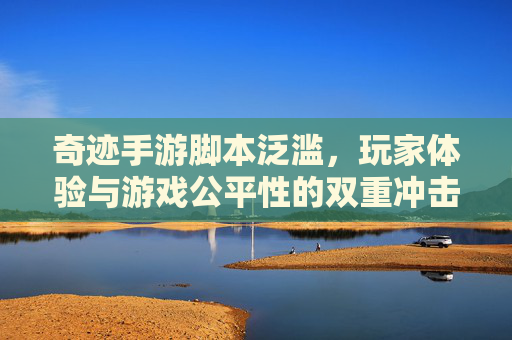 奇迹手游脚本泛滥,玩家体验与游戏公平性的双重冲击