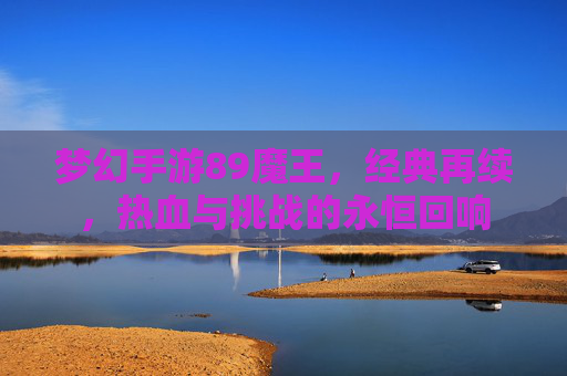 梦幻手游89魔王，经典再续，热血与挑战的永恒回响