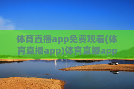 体育直播app免费观看(体育直播app)体育直播app免费观看,高清体育赛事直播平台