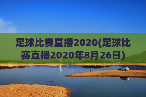 足球比赛直播2020(足球比赛直播2020年8月26日)