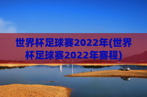 世界杯足球赛2022年(世界杯足球赛2022年赛程)