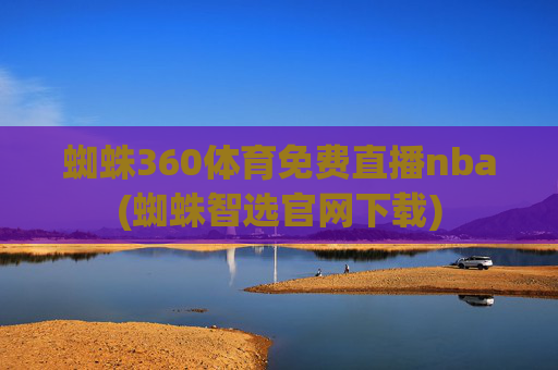 蜘蛛360体育免费直播nba(蜘蛛智选官网下载)