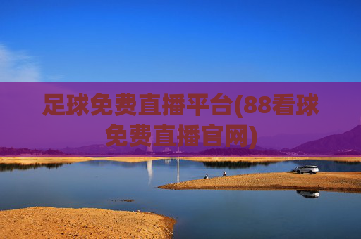 足球免费直播平台(88看球免费直播官网)
