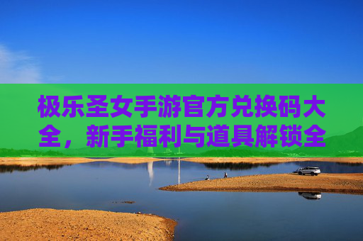 极乐圣女手游官方兑换码大全,新手福利与道具解锁全攻略