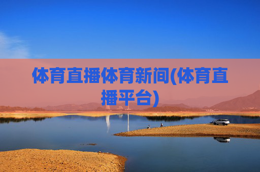 体育直播体育新间(体育直播平台)
